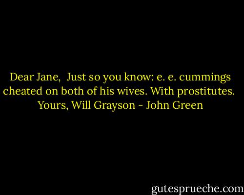 Dear Jane,<br /><br />Just so you know: e. e. cummings cheated on both of his wives. With prostitutes.<br /><br />Yours,<br />Will Grayson - John Green