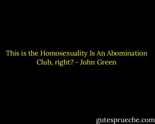 This is the Homosexuality Is An Abomination Club, right? - John Green