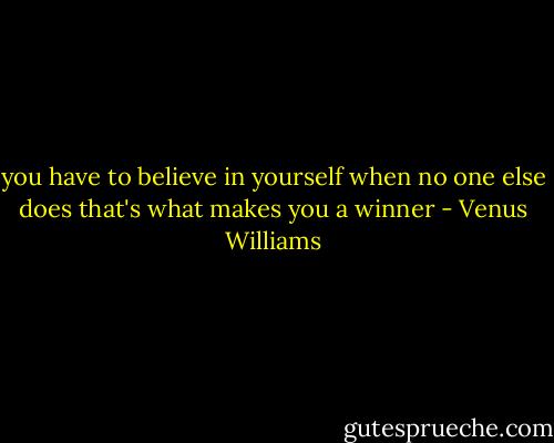 you have to believe in yourself when no one else does that's what makes you a winner - Venus Williams