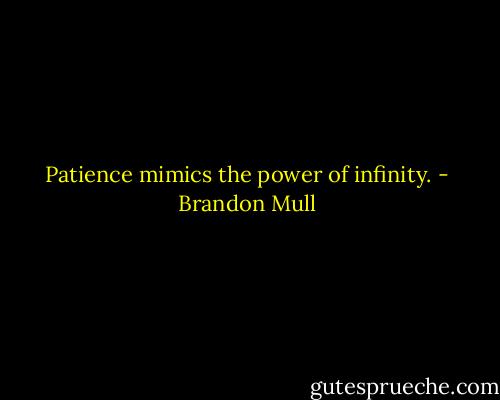 Patience mimics the power of infinity. - Brandon Mull