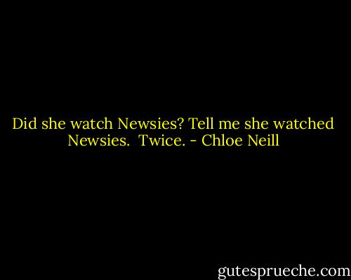 Did she watch Newsies? Tell me she watched Newsies.<br /><br />Twice. - Chloe Neill