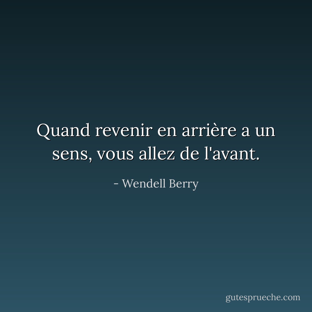 Quand revenir en arrière a un sens, vous allez de l'avant. - Wendell Berry