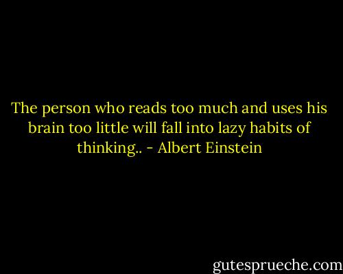 The person who reads too much and uses his brain too little will fall into lazy habits of thinking.. - Albert Einstein