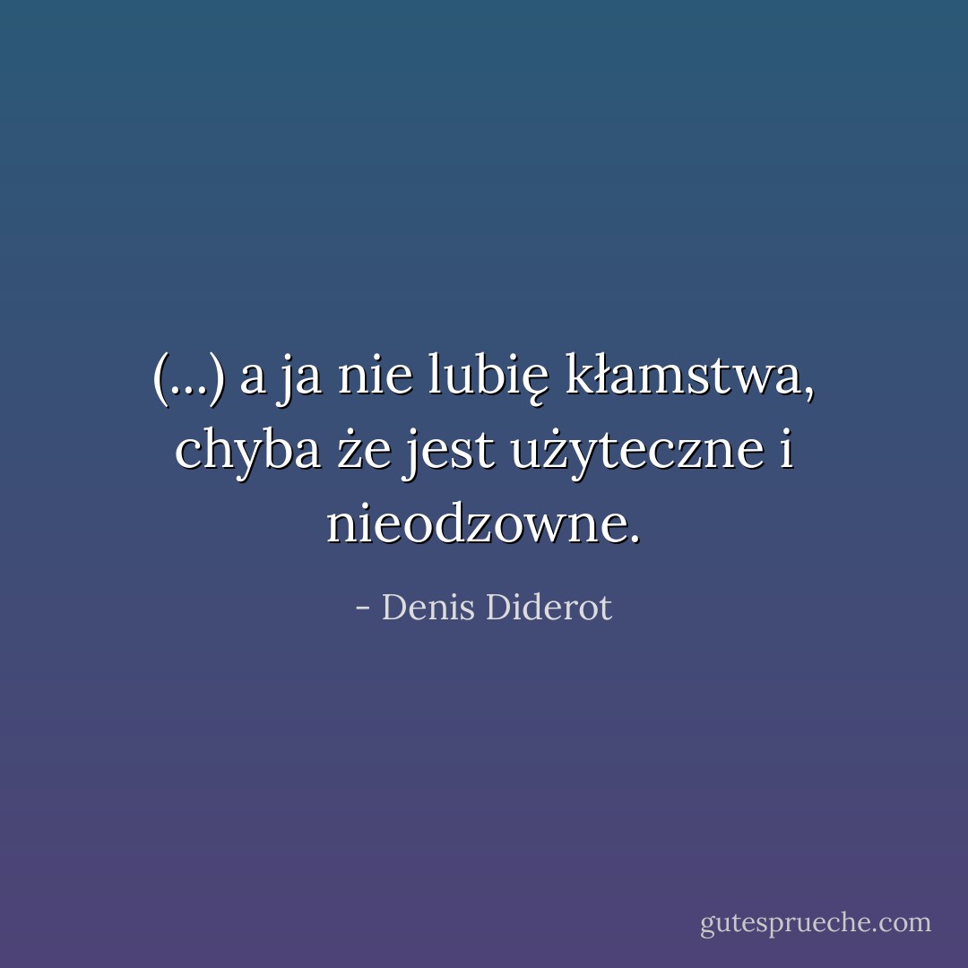 (...) a ja nie lubię kłamstwa, chyba że jest użyteczne i nieodzowne. - Denis Diderot