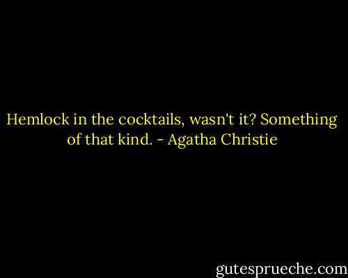 Hemlock in the cocktails, wasn't it? Something of that kind. - Agatha Christie