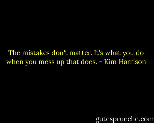 The mistakes don't matter. It's what you do when you mess up that does. - Kim Harrison