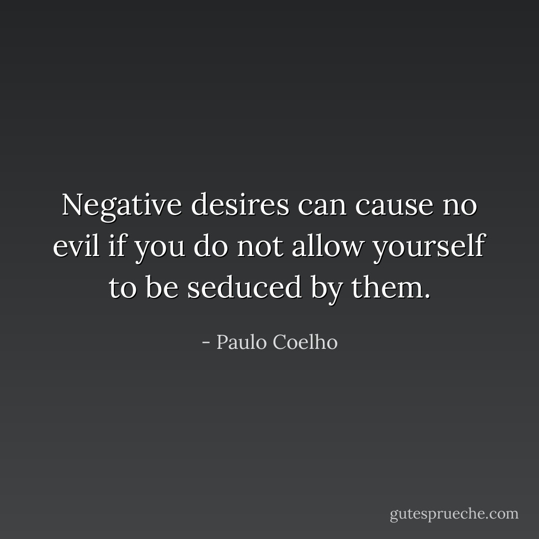 Negative desires can cause no evil if you do not allow yourself to be seduced by them. - Paulo Coelho