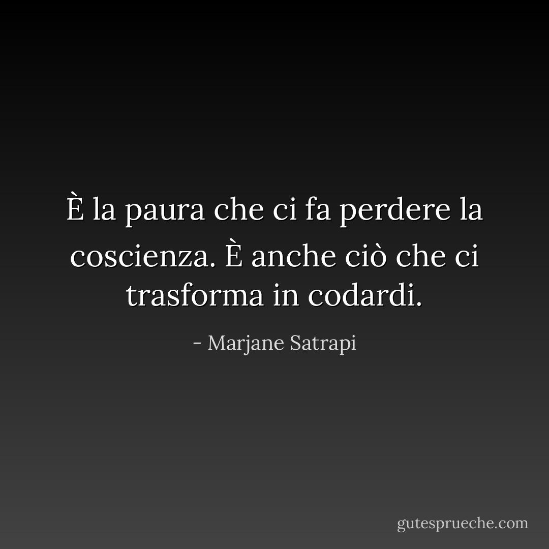È la paura che ci fa perdere la coscienza. È anche ciò che ci trasforma in codardi. - Marjane Satrapi