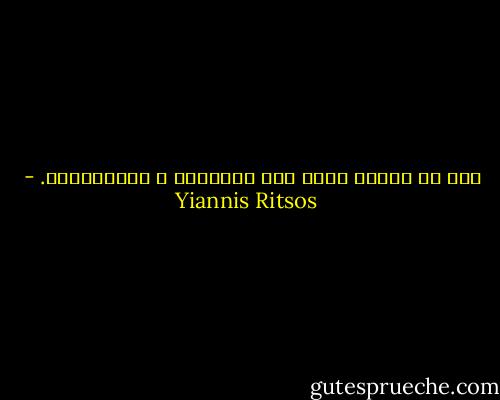 فكل ما أحببت<br />أخذه مني الجنـون<br />و المــــوت. - Yiannis Ritsos