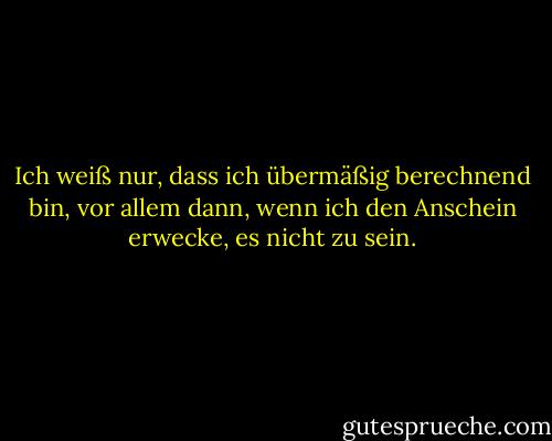 Ich weiß nur, dass ich übermäßig berechnend bin, vor allem dann, wenn ich den Anschein erwecke, es nicht zu sein. - Dennis Covington<