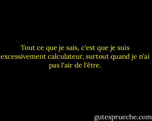 Tout ce que je sais, c'est que je suis excessivement calculateur, surtout quand je n'ai pas l'air de l'être. - Dennis Covington