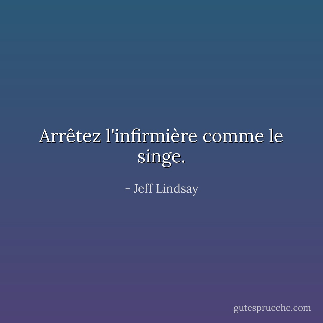 Arrêtez l'infirmière comme le singe. - Jeff Lindsay