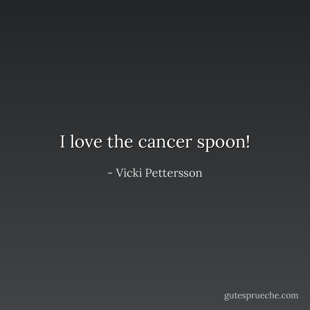 I love the cancer spoon! - Vicki Pettersson