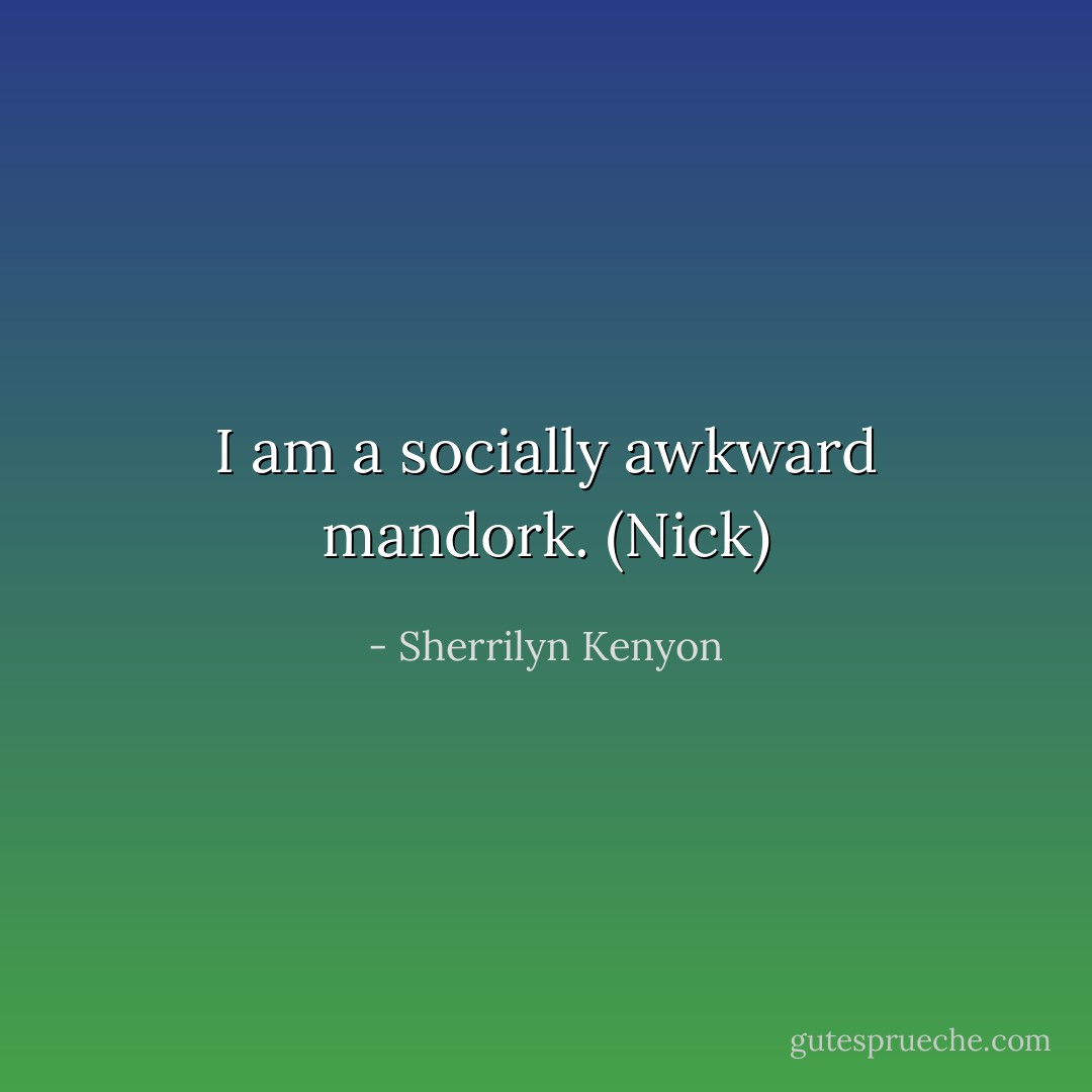 I am a socially awkward mandork. (Nick) - Sherrilyn Kenyon