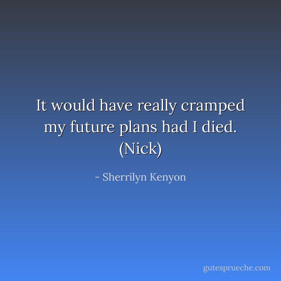 It would have really cramped my future plans had I died. (Nick) - Sherrilyn Kenyon