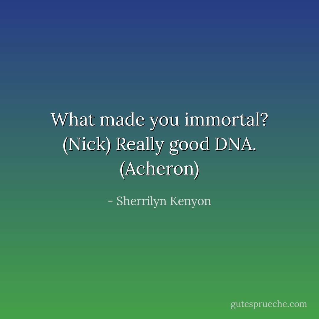 What made you immortal? (Nick)<br />Really good DNA. (Acheron) - Sherrilyn Kenyon