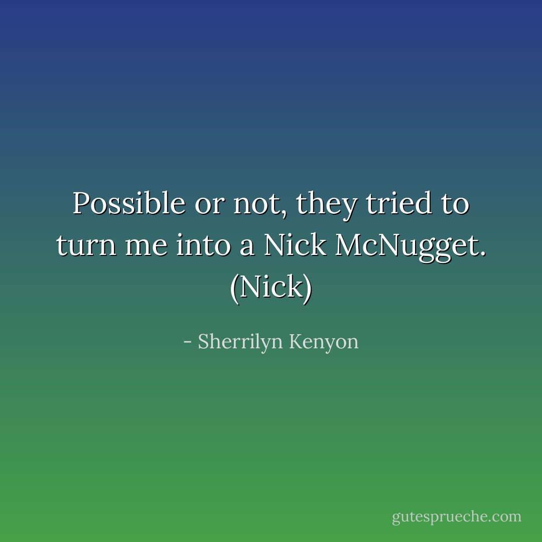 Possible or not, they tried to turn me into a Nick McNugget. (Nick) - Sherrilyn Kenyon