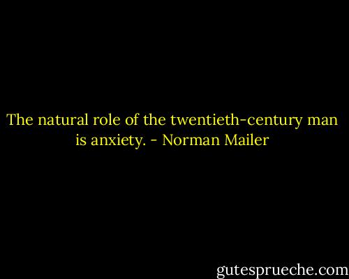The natural role of the twentieth-century man is anxiety. - Norman Mailer