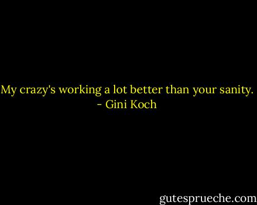 My crazy's working a lot better than your sanity. - Gini Koch