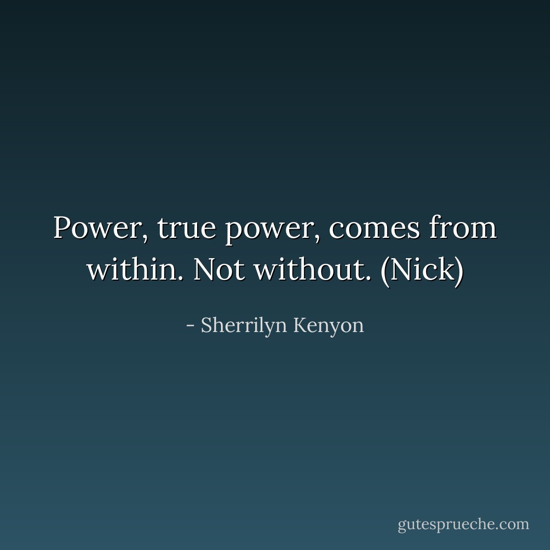 Power, true power, comes from within. Not without. (Nick) - Sherrilyn Kenyon