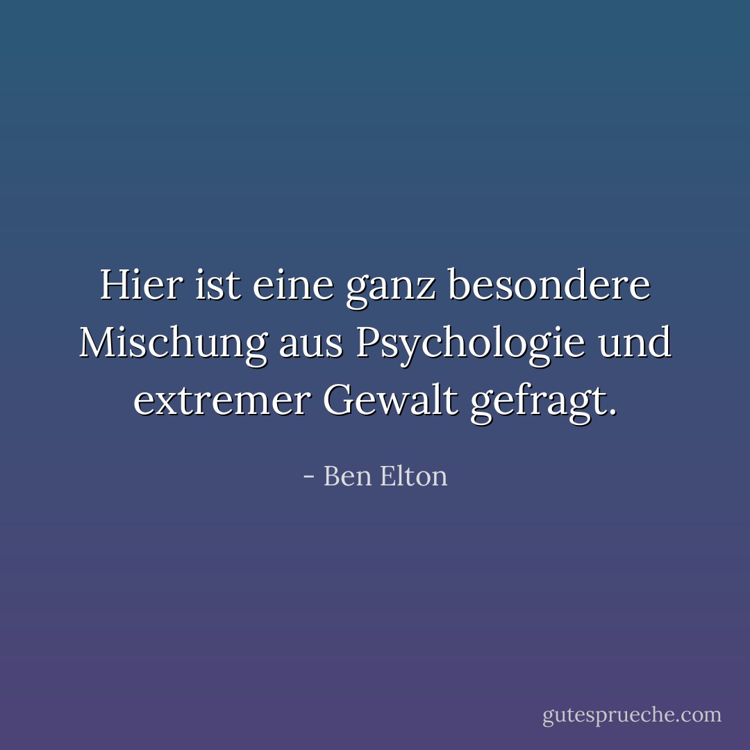 Hier ist eine ganz besondere Mischung aus Psychologie und extremer Gewalt gefragt. - Ben Elton<
