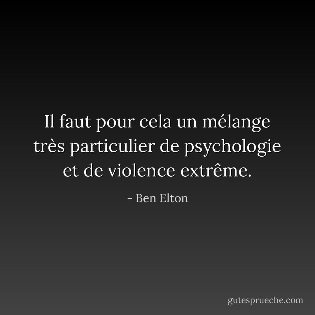 Il faut pour cela un mélange très particulier de psychologie et de violence extrême. - Ben Elton