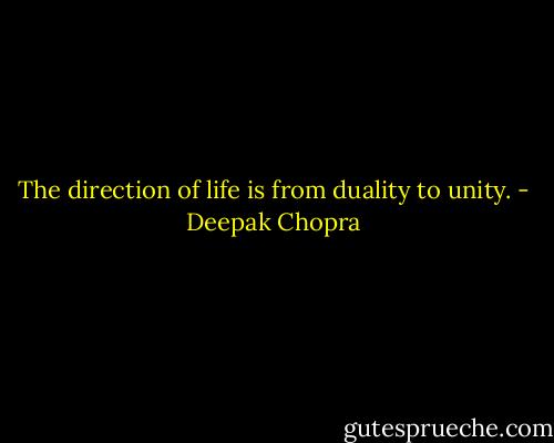 The direction of life is from duality to unity. - Deepak Chopra
