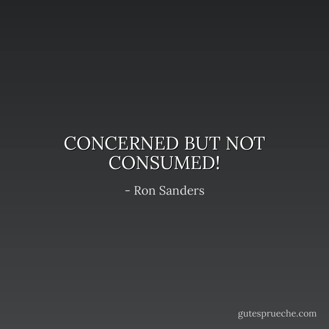 CONCERNED BUT NOT CONSUMED! - Ron Sanders