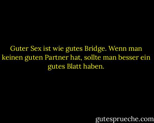 Guter Sex ist wie gutes Bridge. Wenn man keinen guten Partner hat, sollte man besser ein gutes Blatt haben. - Mae West<