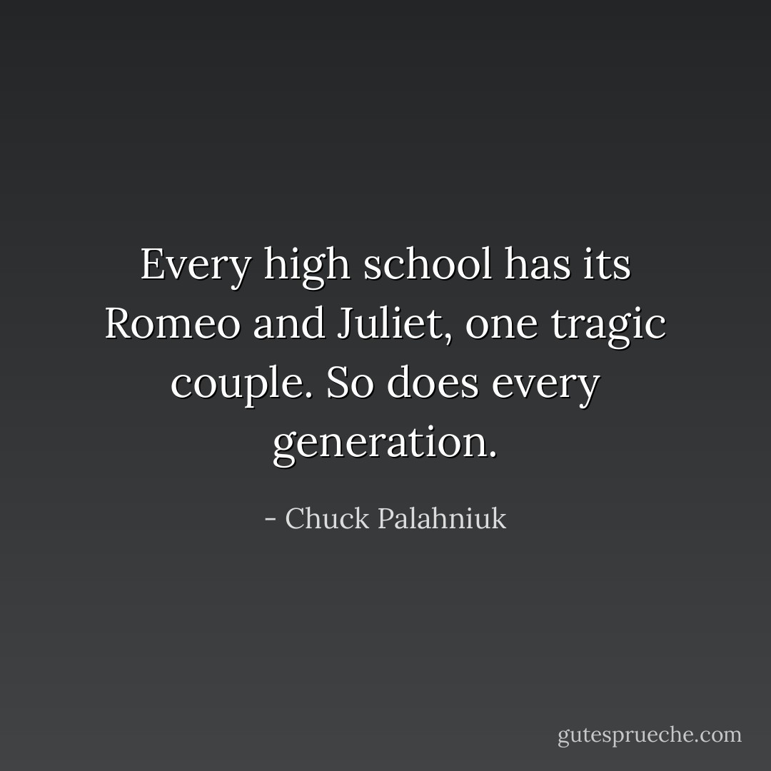 Every high school has its Romeo and Juliet, one tragic couple. So does every generation. - Chuck Palahniuk