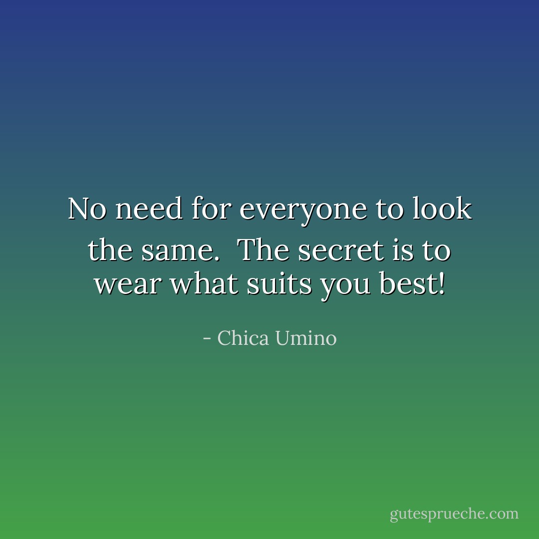 No need for everyone to look the same. <br />The secret is to wear what suits you best! - Chica Umino