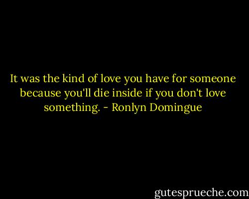 It was the kind of love you have for someone because you'll die inside if you don't love something. - Ronlyn Domingue