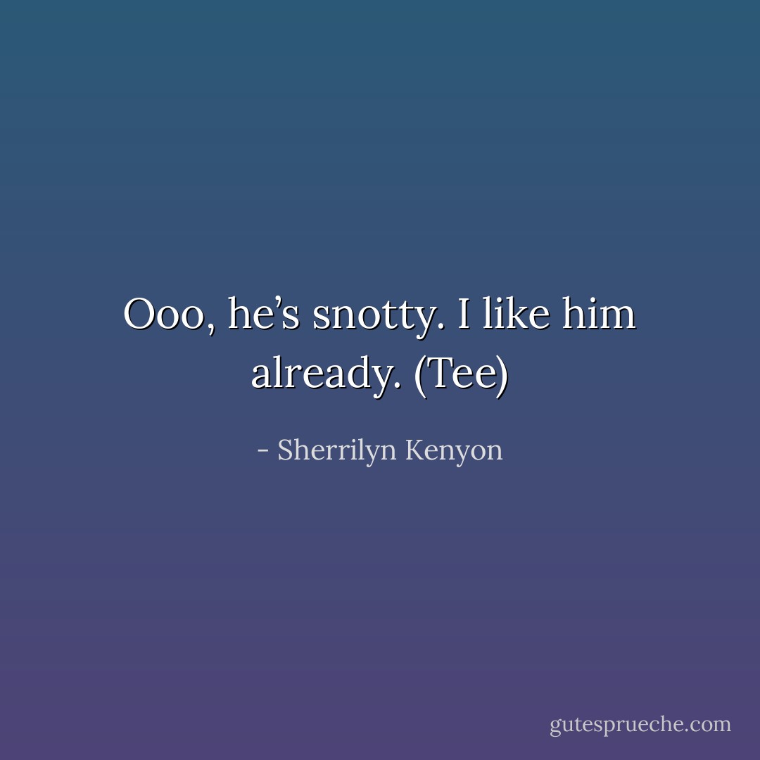 Ooo, he’s snotty. I like him already. (Tee) - Sherrilyn Kenyon