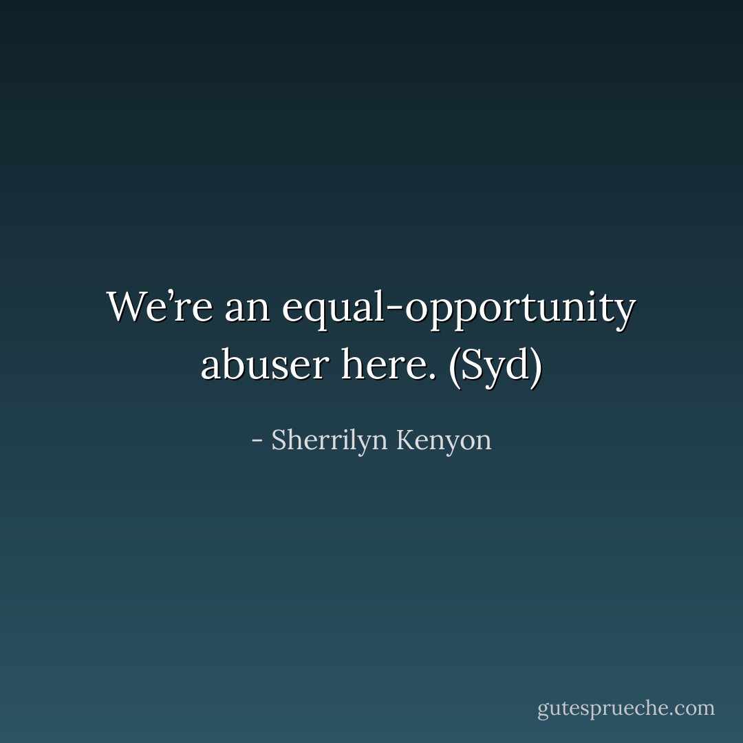 We’re an equal-opportunity abuser here. (Syd) - Sherrilyn Kenyon