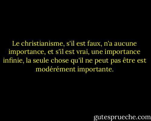 Le christianisme, s'il est faux, n'a aucune importance, et s'il est vrai, une importance infinie, la seule chose qu'il ne peut pas être est modérément importante. - C.S. Lewis