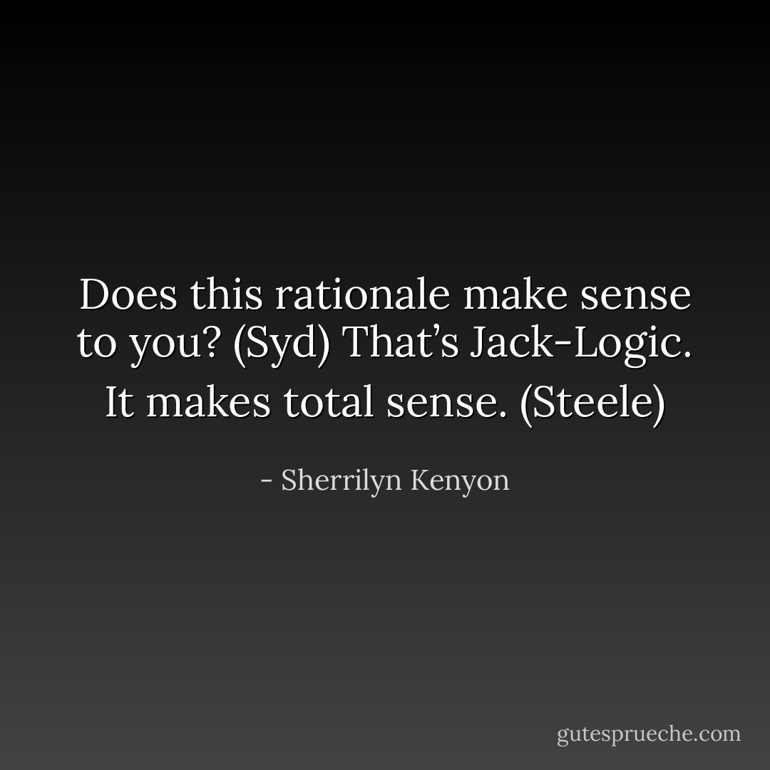 Does this rationale make sense to you? (Syd)<br />That’s Jack-Logic. It makes total sense. (Steele) - Sherrilyn Kenyon