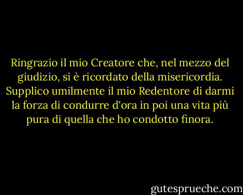 Ringrazio il mio Creatore che, nel mezzo del giudizio, si è ricordato della misericordia. Supplico umilmente il mio Redentore di darmi la forza di condurre d'ora in poi una vita più pura di quella che ho condotto finora. - Charlotte Brontë