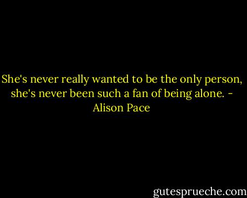 She's never really wanted to be the only person, she's never been such a fan of being alone. - Alison Pace