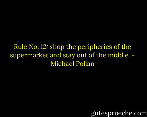 Rule No. 12: shop the peripheries of the supermarket and stay out of the middle. - Michael Pollan