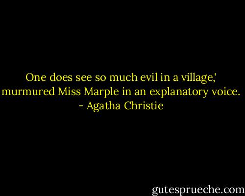 One does see so much evil in a village,' murmured Miss Marple in an explanatory voice. - Agatha Christie