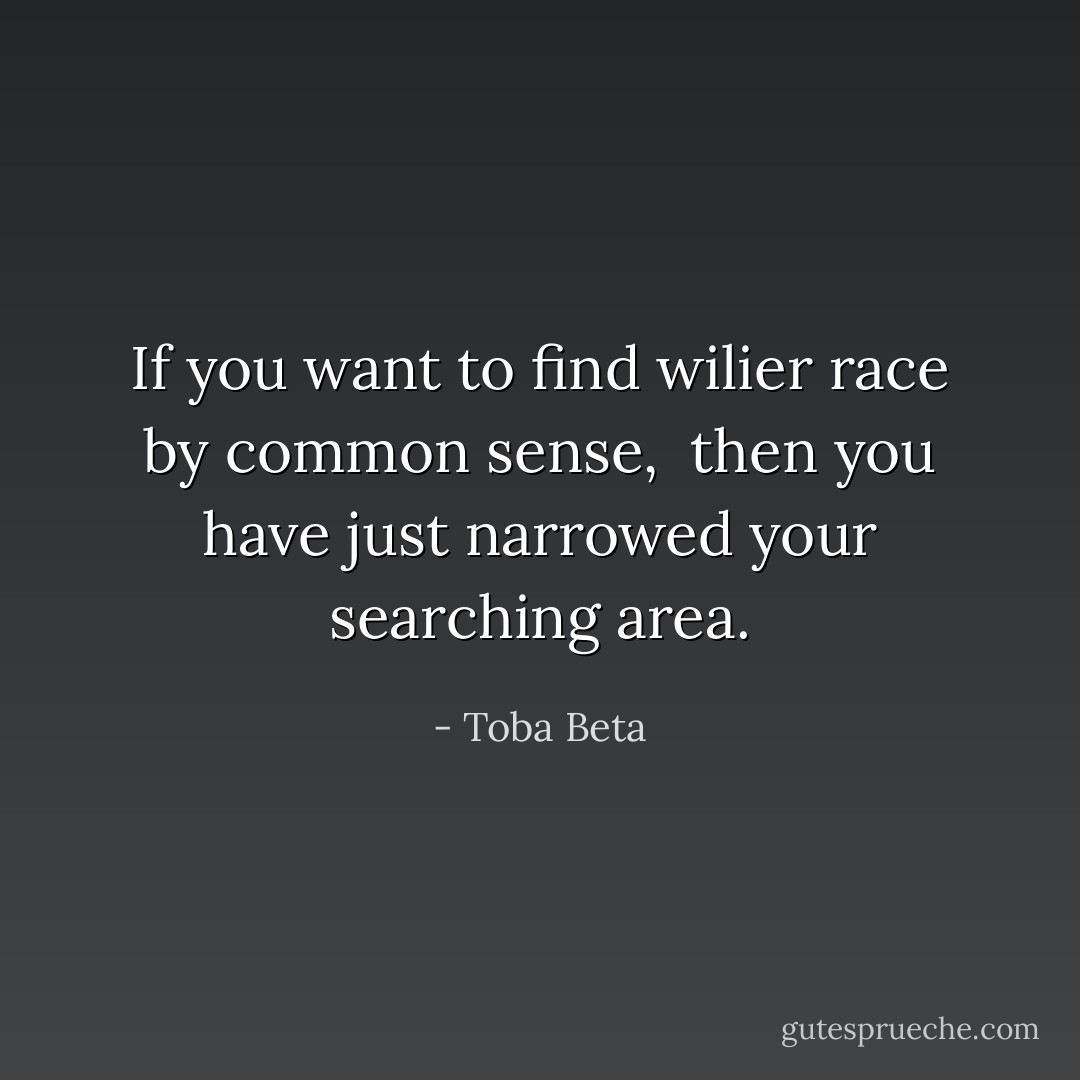 If you want to find wilier race by common sense, <br />then you have just narrowed your searching area. - Toba Beta