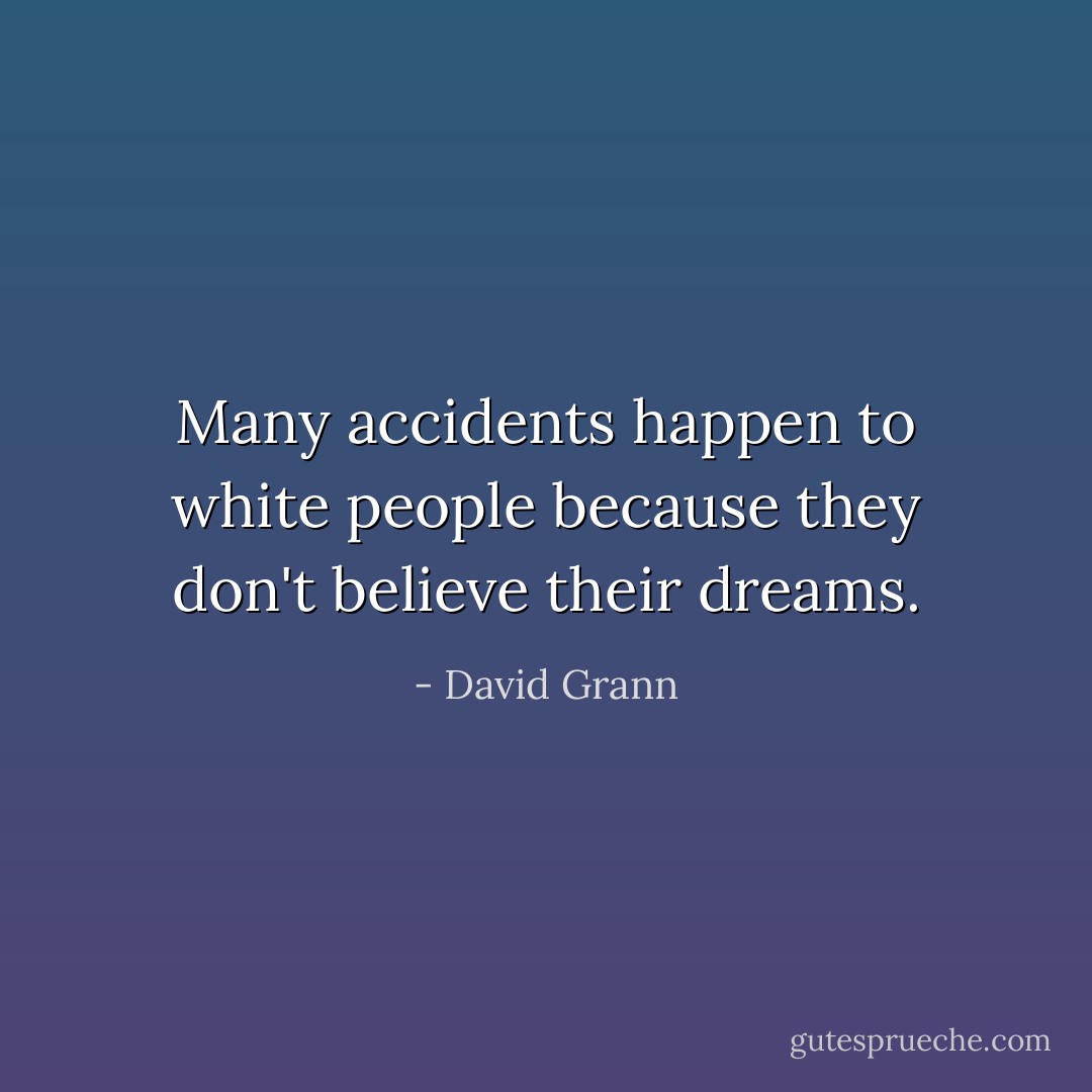 Many accidents happen to white people because they don't believe their dreams. - David Grann