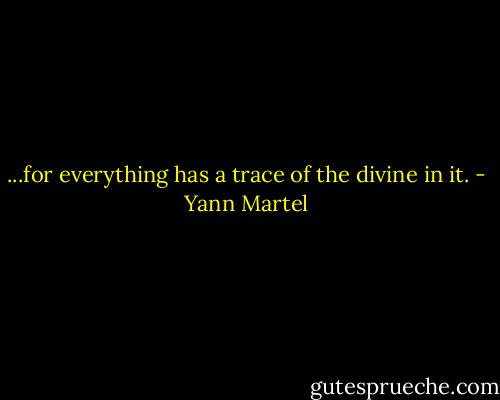 ...for everything has a trace of the divine in it. - Yann Martel