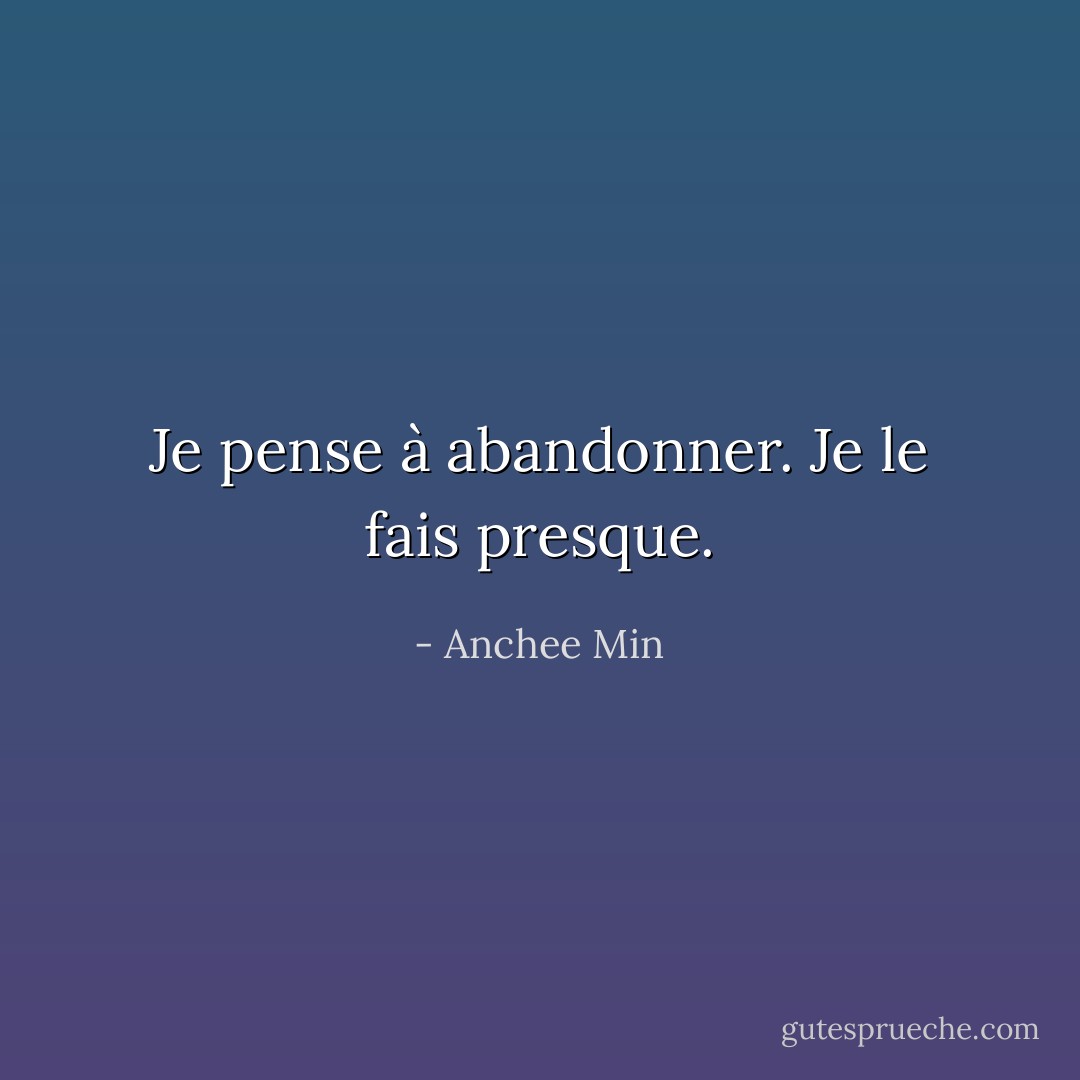 Je pense à abandonner. Je le fais presque. - Anchee Min