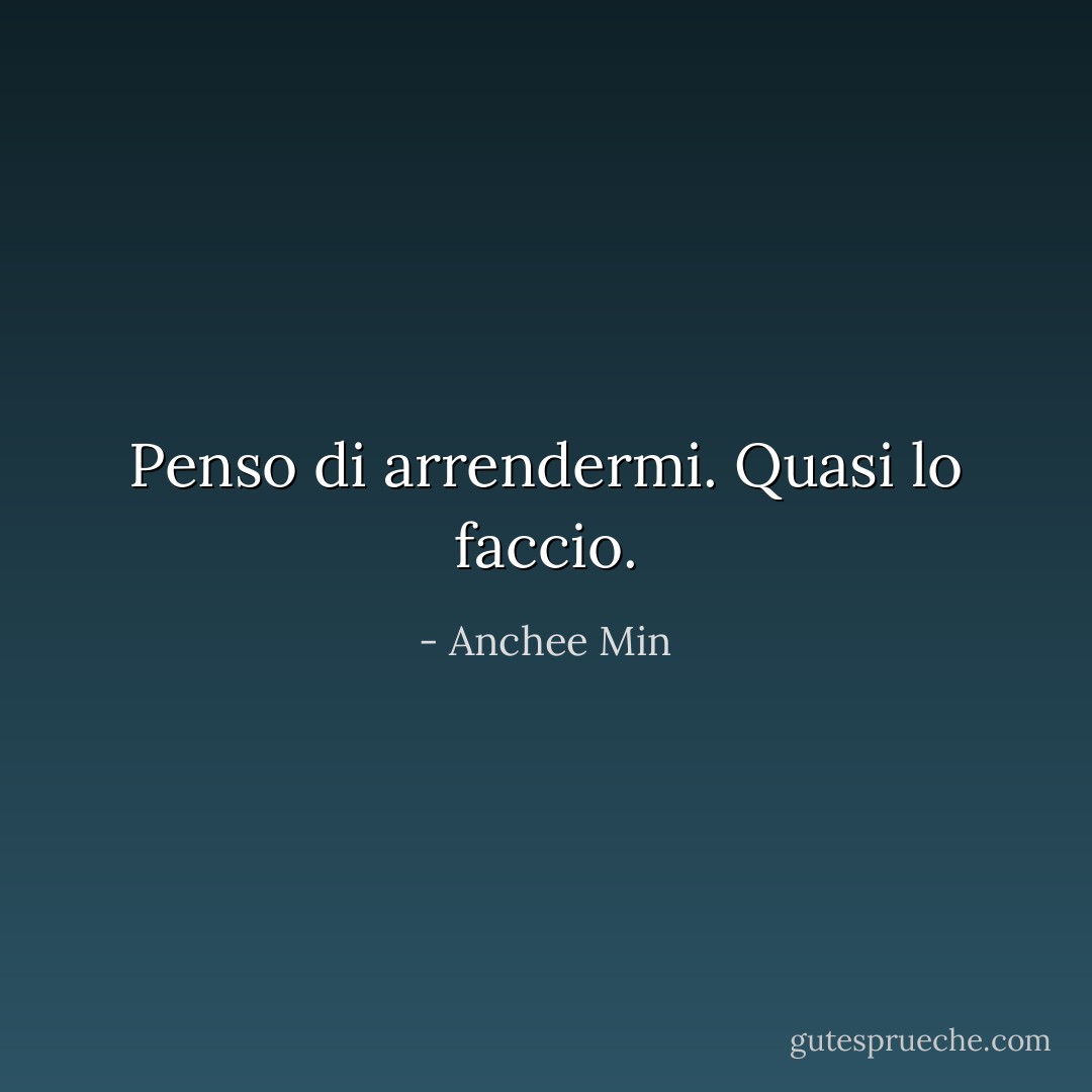 Penso di arrendermi. Quasi lo faccio. - Anchee Min
