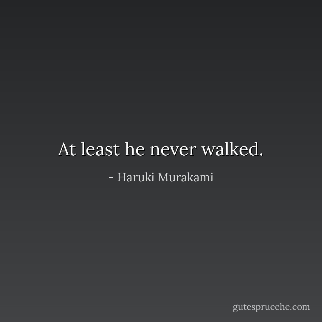 At least he never walked. - Haruki Murakami