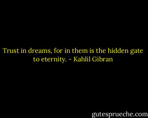 Trust in dreams, for in them is the hidden gate to eternity. - Kahlil Gibran