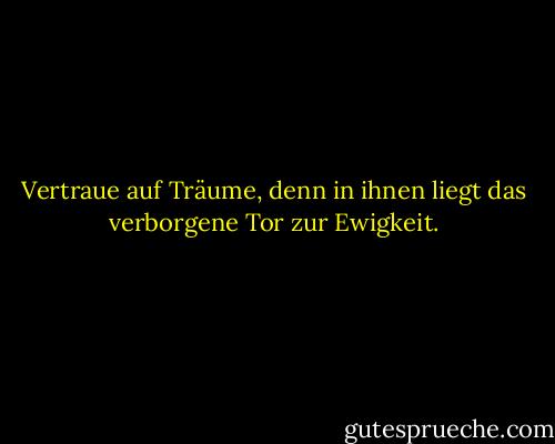 Vertraue auf Träume, denn in ihnen liegt das verborgene Tor zur Ewigkeit. - Kahlil Gibran<