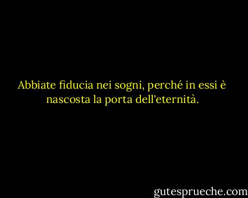 Abbiate fiducia nei sogni, perché in essi è nascosta la porta dell'eternità. - Kahlil Gibran