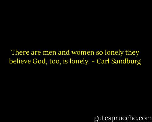 There are men and women so lonely they believe God, too, is lonely. - Carl Sandburg